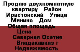 Продаю двухкомнатную квартиру › Район ­ Иристонский › Улица ­ Минина › Дом ­ 14 › Общая площадь ­ 89 › Цена ­ 2 500 000 - Северная Осетия, Владикавказ г. Недвижимость » Квартиры продажа   